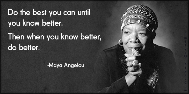 Maya Angelou Do-the-best-you-can-until-you-know-better.-Then-when-you-know-better-do-better.